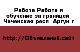 Работа Работа и обучение за границей. Чеченская респ.,Аргун г.